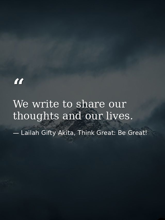 We write to share our thoughts and our lives. — Lailah Gifty Akita, Think Great: Be Great!