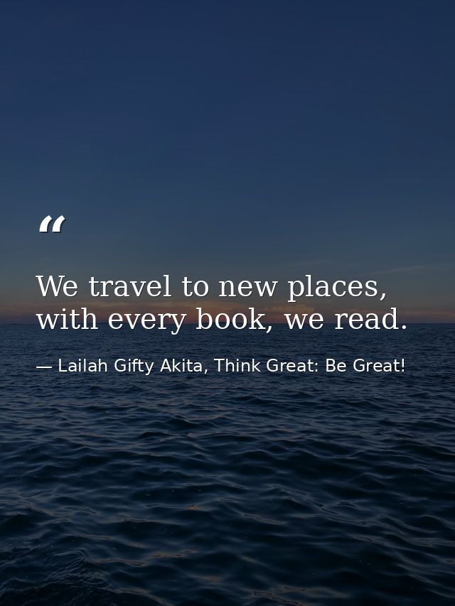 We travel to new places, with every book, we read. — Lailah Gifty Akita, Think Great: Be Great!