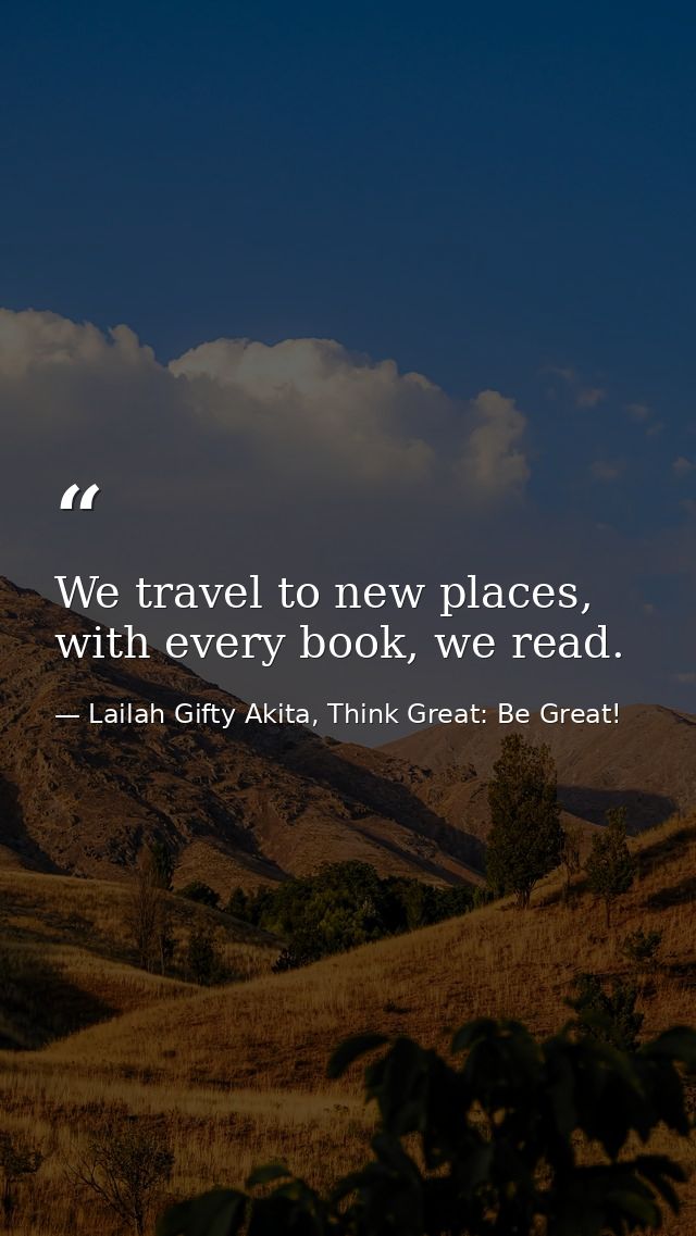 We travel to new places, with every book, we read. — Lailah Gifty Akita, Think Great: Be Great!