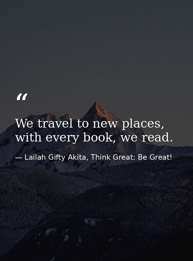We travel to new places, with every book, we read. — Lailah Gifty Akita, Think Great: Be Great!