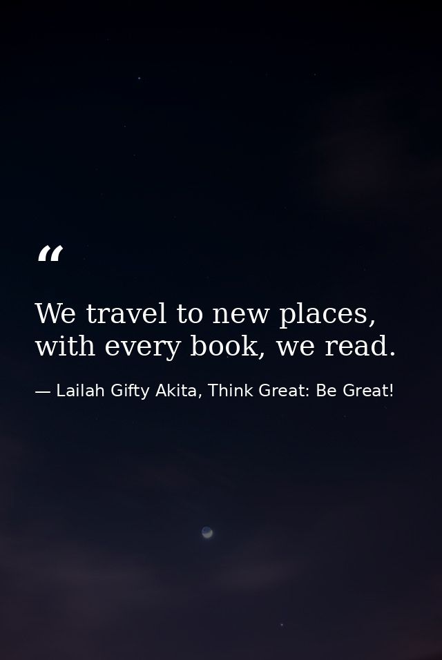 We travel to new places, with every book, we read. — Lailah Gifty Akita, Think Great: Be Great!