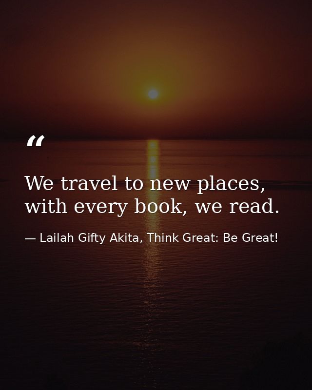We travel to new places, with every book, we read. — Lailah Gifty Akita, Think Great: Be Great!