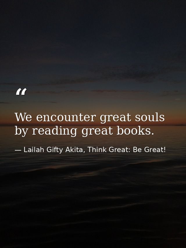 We encounter great souls by reading great books. — Lailah Gifty Akita, Think Great: Be Great!