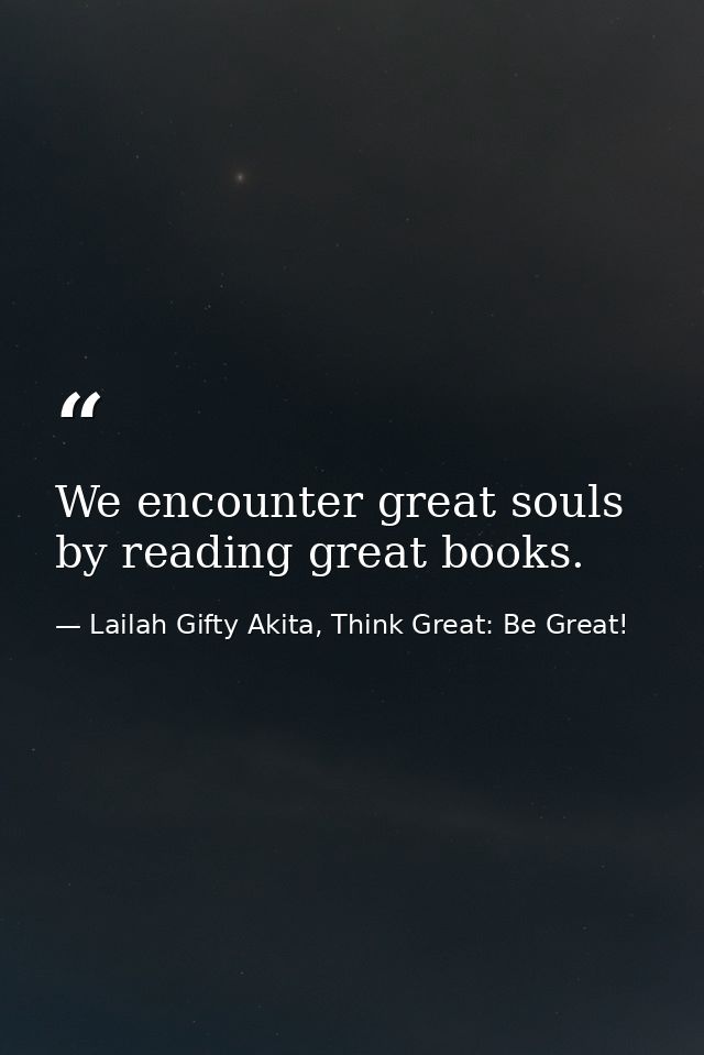We encounter great souls by reading great books. — Lailah Gifty Akita, Think Great: Be Great!