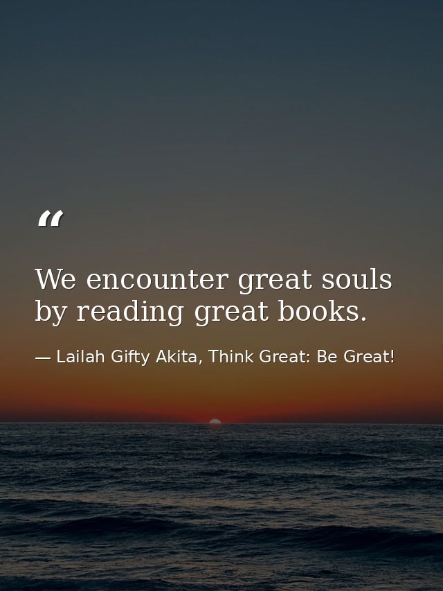 We encounter great souls by reading great books. — Lailah Gifty Akita, Think Great: Be Great!