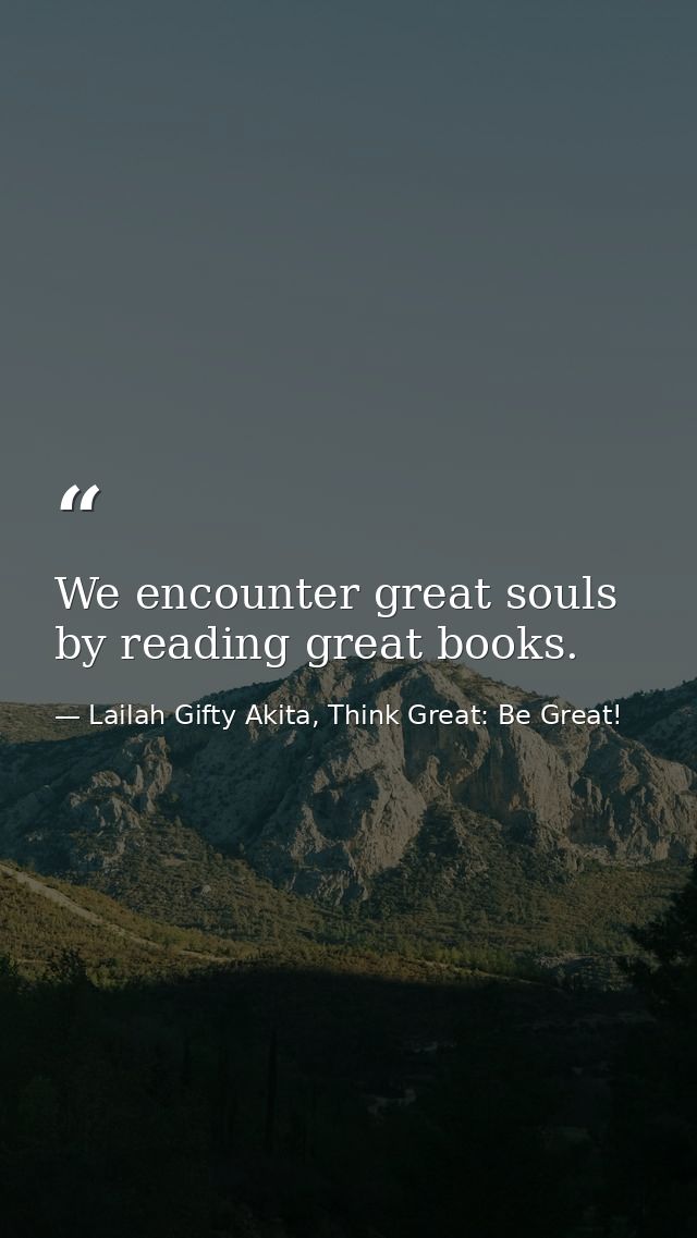 We encounter great souls by reading great books. — Lailah Gifty Akita, Think Great: Be Great!