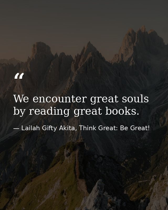 We encounter great souls by reading great books. — Lailah Gifty Akita, Think Great: Be Great!