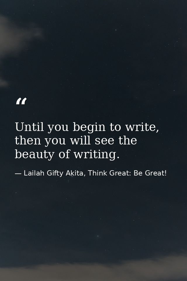 Until you begin to write, then you will see the beauty of writing. — Lailah Gifty Akita, Think Great: Be Great!