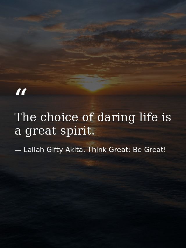 The choice of daring life is a great spirit. — Lailah Gifty Akita, Think Great: Be Great!