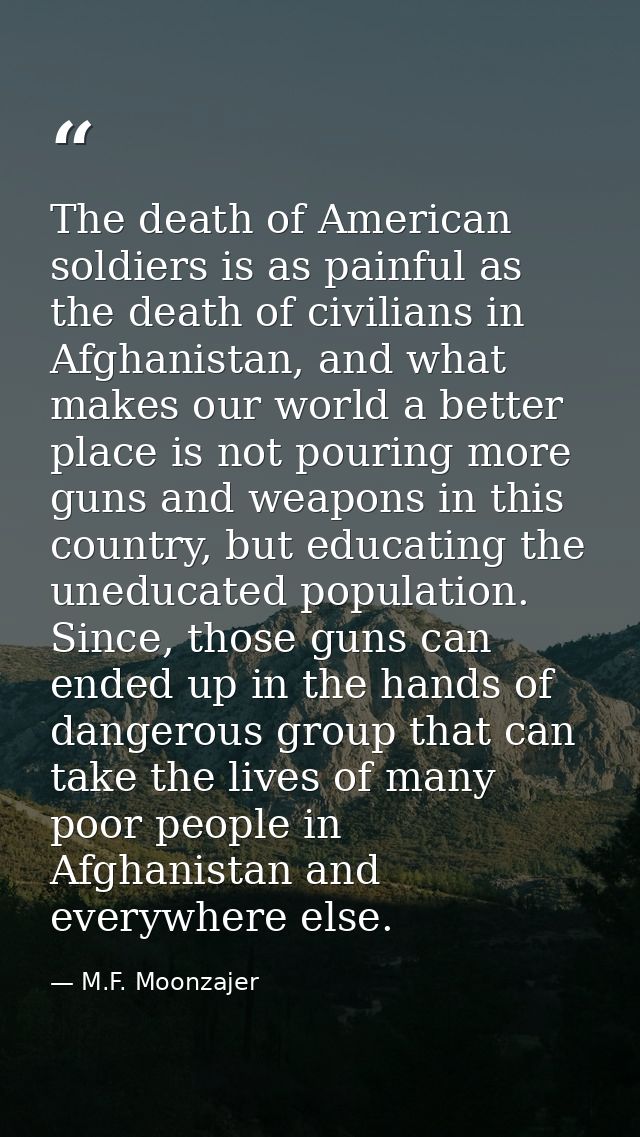 The death of American soldiers is as painful as the death of civilians in Afghanistan, and what makes our world a better — M.F. Moonzajer