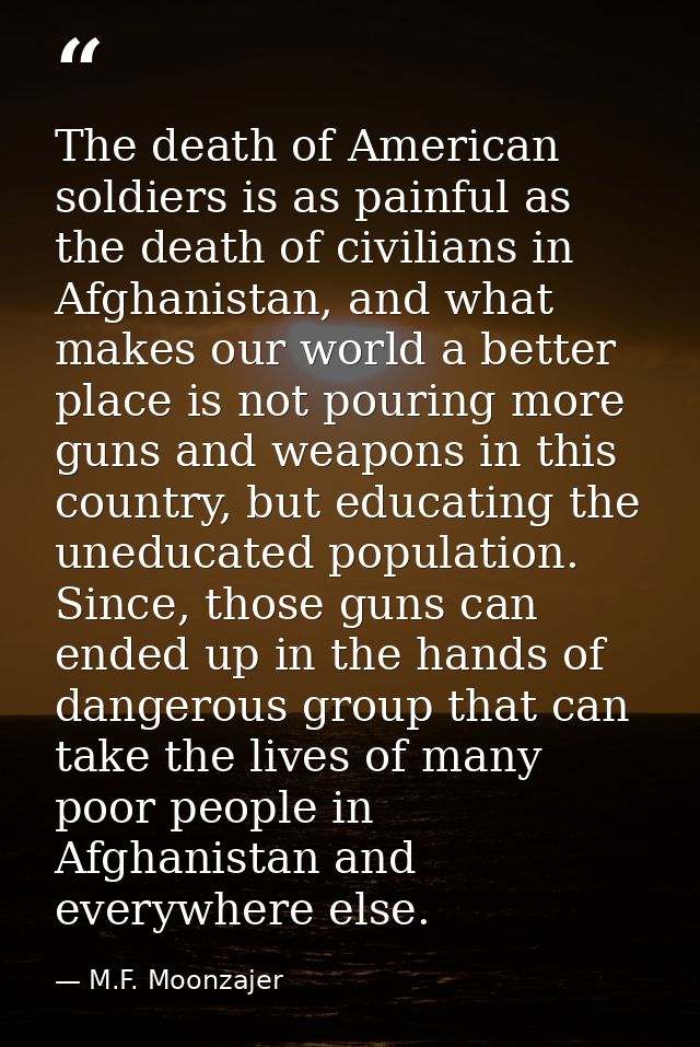 The death of American soldiers is as painful as the death of civilians in Afghanistan, and what makes our world a better — M.F. Moonzajer