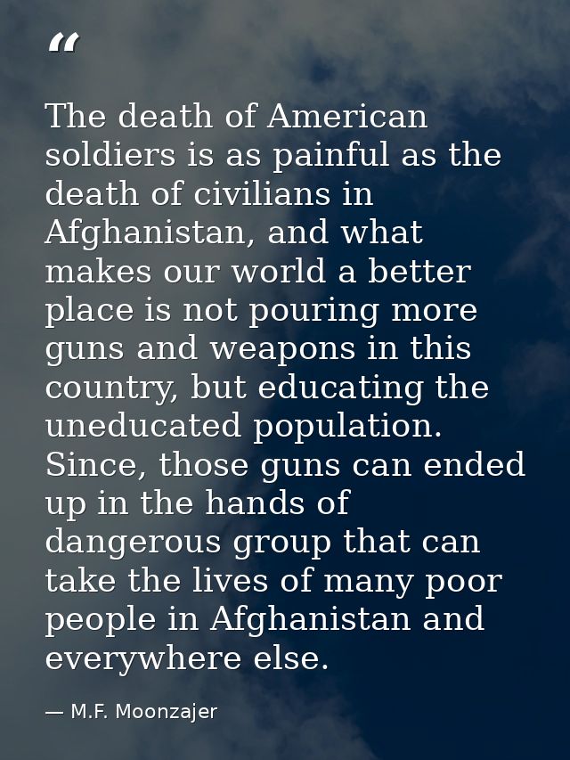 The death of American soldiers is as painful as the death of civilians in Afghanistan, and what makes our world a better — M.F. Moonzajer