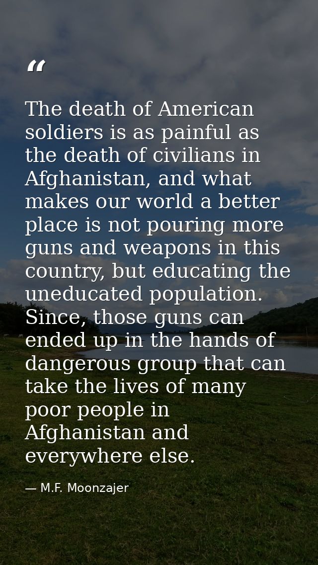 The death of American soldiers is as painful as the death of civilians in Afghanistan, and what makes our world a better — M.F. Moonzajer