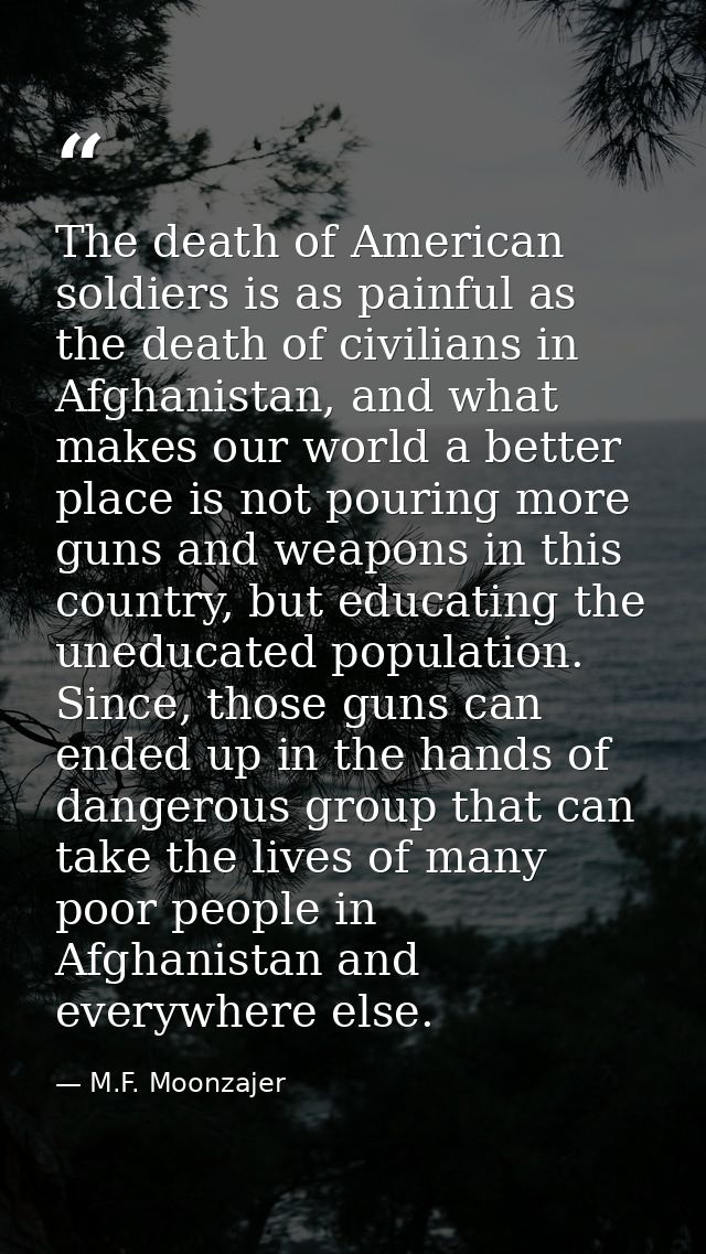 The death of American soldiers is as painful as the death of civilians in Afghanistan, and what makes our world a better — M.F. Moonzajer