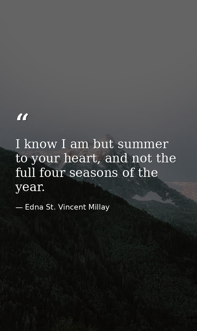 I know I am but summer to your heart, and not the full four seasons of the year. — Edna St. Vincent Millay