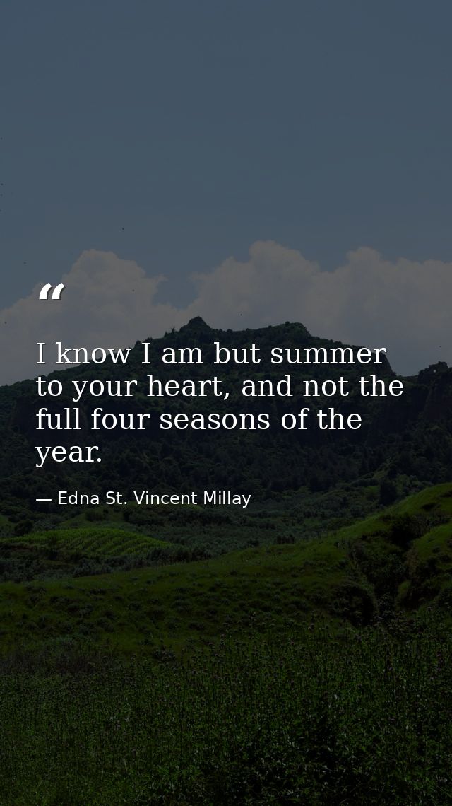 I know I am but summer to your heart, and not the full four seasons of the year. — Edna St. Vincent Millay