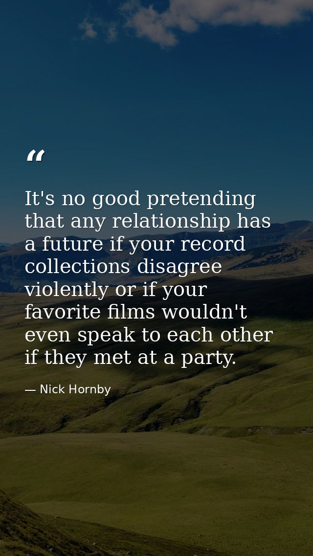 It's no good pretending that any relationship has a future if your record collections disagree violently or if your favo — Nick Hornby