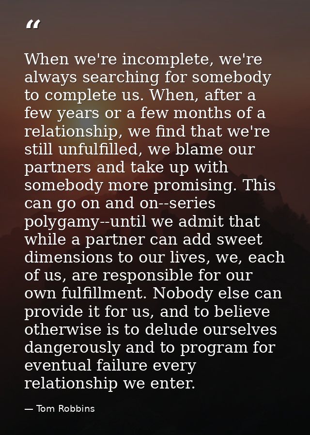 When we're incomplete, we're always searching for somebody to complete us. When, after a few years or a few months of a  — Tom Robbins