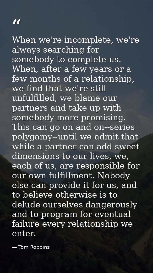 When we're incomplete, we're always searching for somebody to complete us. When, after a few years or a few months of a  — Tom Robbins