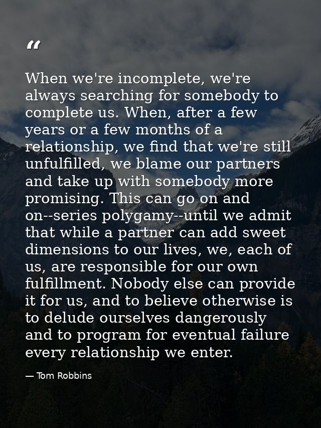 When we're incomplete, we're always searching for somebody to complete us. When, after a few years or a few months of a  — Tom Robbins