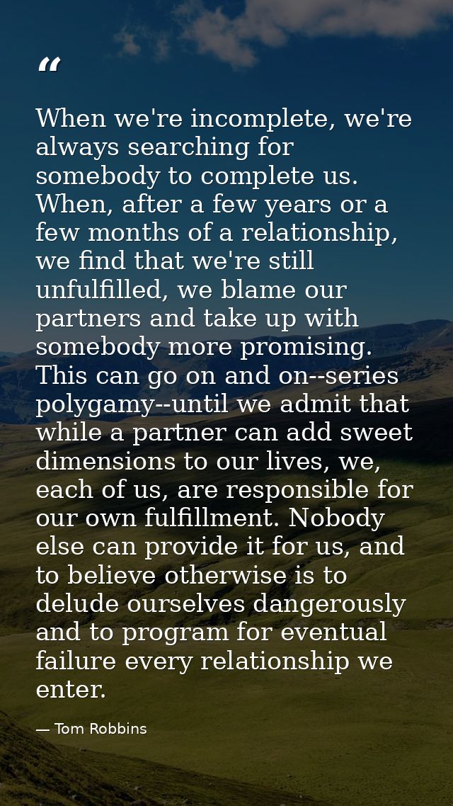 When we're incomplete, we're always searching for somebody to complete us. When, after a few years or a few months of a  — Tom Robbins