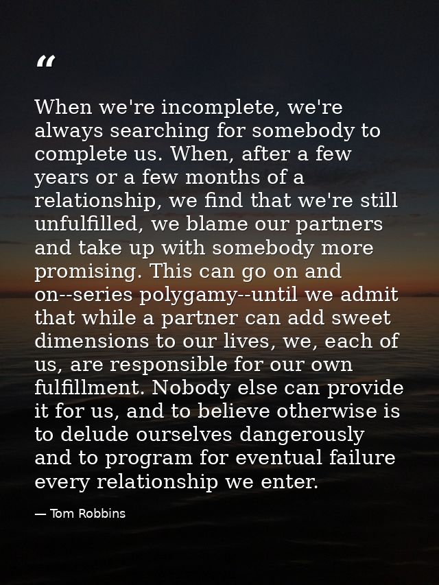 When we're incomplete, we're always searching for somebody to complete us. When, after a few years or a few months of a  — Tom Robbins