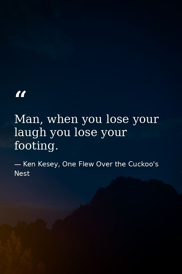 Man, when you lose your laugh you lose your footing. — Ken Kesey, One Flew Over the Cuckoo's Nest