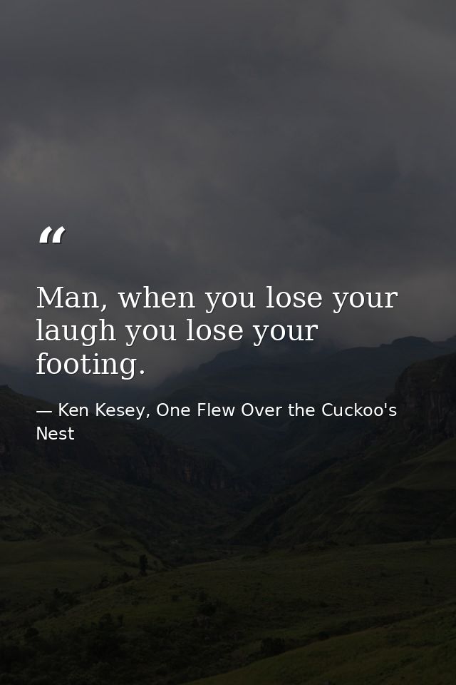 Man, when you lose your laugh you lose your footing. — Ken Kesey, One Flew Over the Cuckoo's Nest