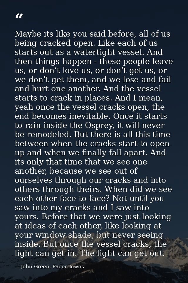 Maybe its like you said before, all of us being cracked open. Like each of us starts out as a watertight vessel. And the — John Green, Paper Towns