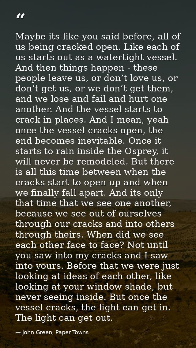 Maybe its like you said before, all of us being cracked open. Like each of us starts out as a watertight vessel. And the — John Green, Paper Towns