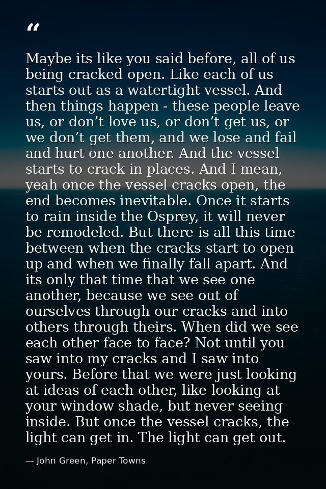 Maybe its like you said before, all of us being cracked open. Like each of us starts out as a watertight vessel. And the — John Green, Paper Towns