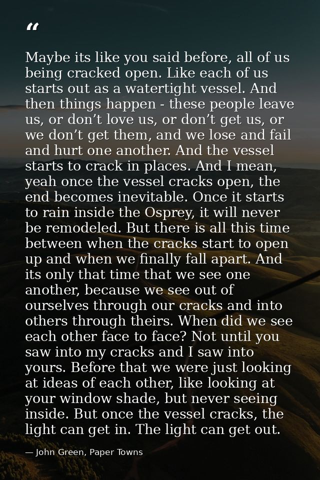 Maybe its like you said before, all of us being cracked open. Like each of us starts out as a watertight vessel. And the — John Green, Paper Towns