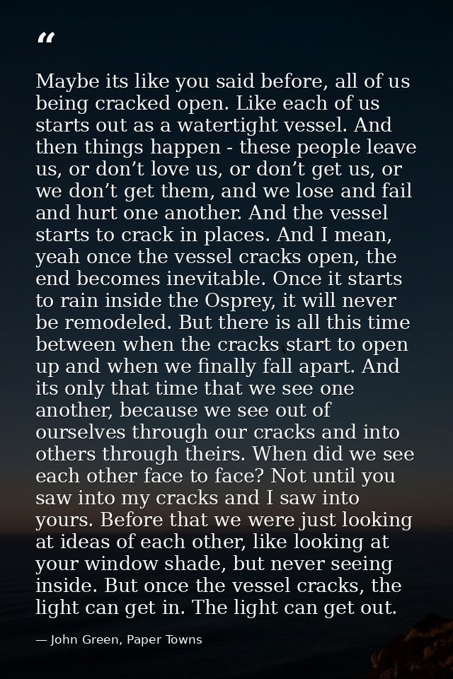 Maybe its like you said before, all of us being cracked open. Like each of us starts out as a watertight vessel. And the — John Green, Paper Towns