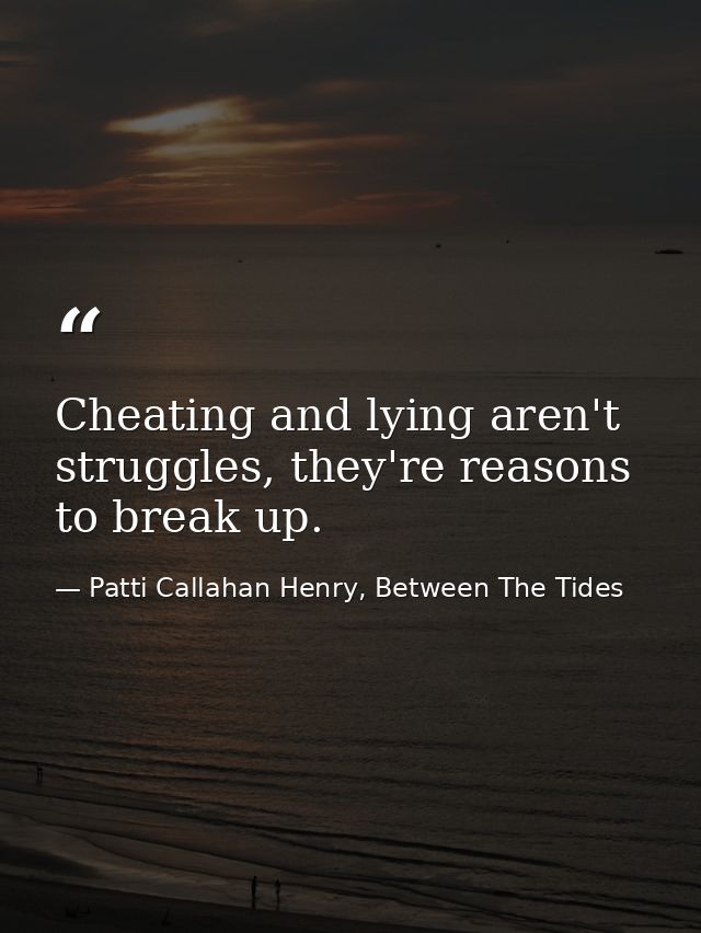 Cheating and lying aren't struggles, they're reasons to break up. — Patti Callahan Henry, Between The Tides