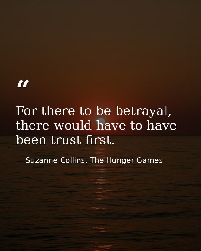 For there to be betrayal, there would have to have been trust first. — Suzanne Collins, The Hunger Games