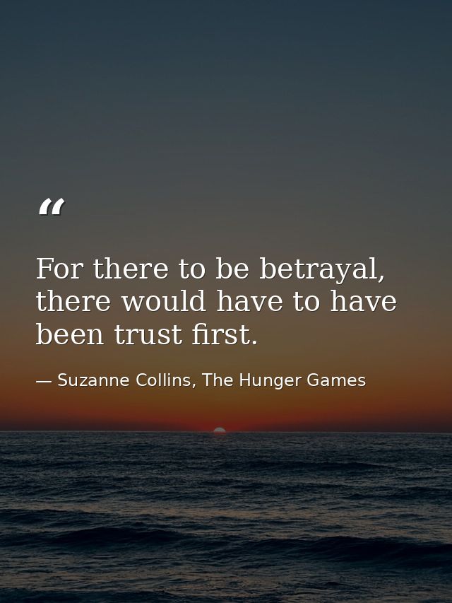 For there to be betrayal, there would have to have been trust first. — Suzanne Collins, The Hunger Games