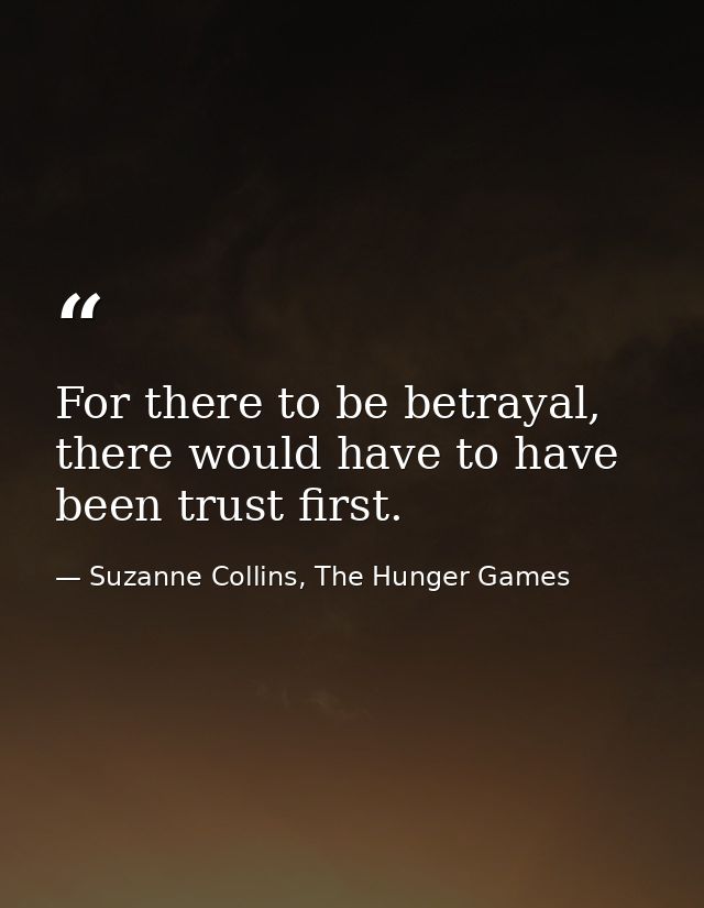 For there to be betrayal, there would have to have been trust first. — Suzanne Collins, The Hunger Games