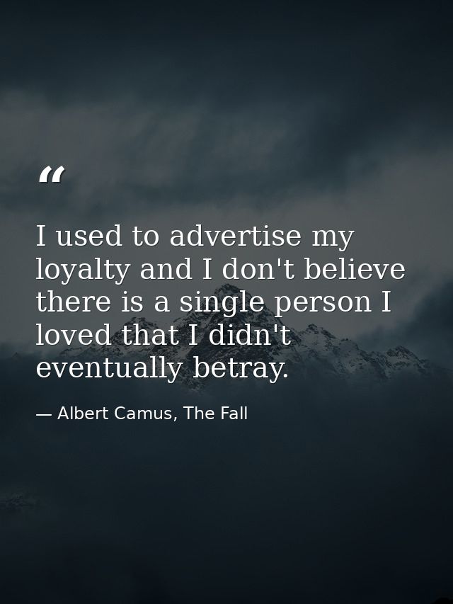 I used to advertise my loyalty and I don't believe there is a single person I loved that I didn't eventually betray. — Albert Camus, The Fall