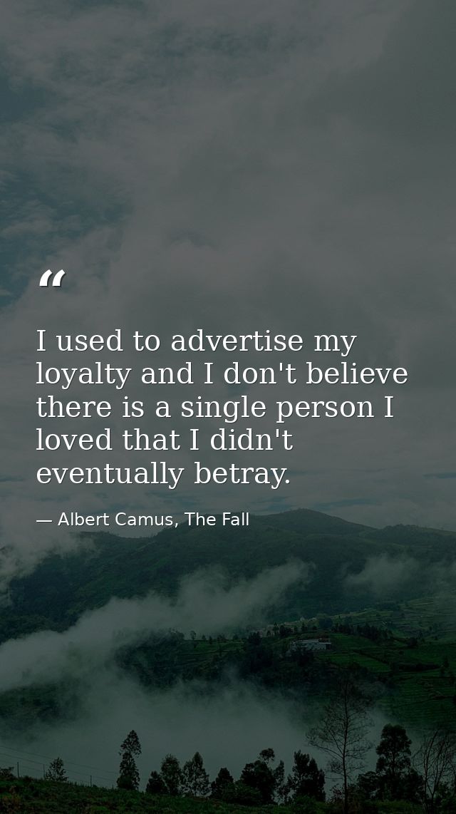 I used to advertise my loyalty and I don't believe there is a single person I loved that I didn't eventually betray. — Albert Camus, The Fall