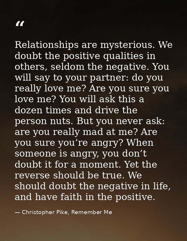 Relationships are mysterious. We doubt the positive qualities in others, seldom the negative. You will say to your partn — Christopher Pike, Remember Me