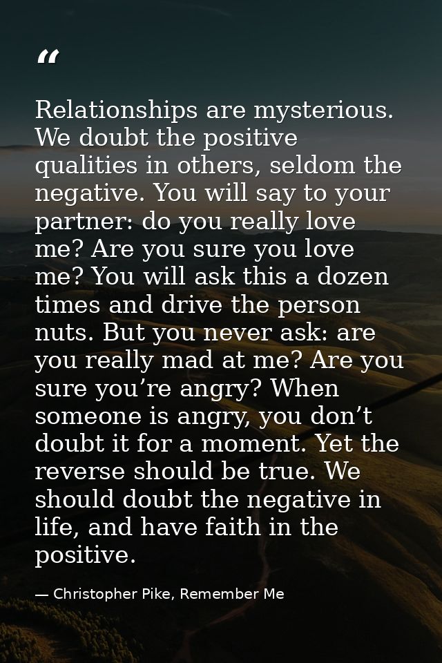 Relationships are mysterious. We doubt the positive qualities in others, seldom the negative. You will say to your partn — Christopher Pike, Remember Me