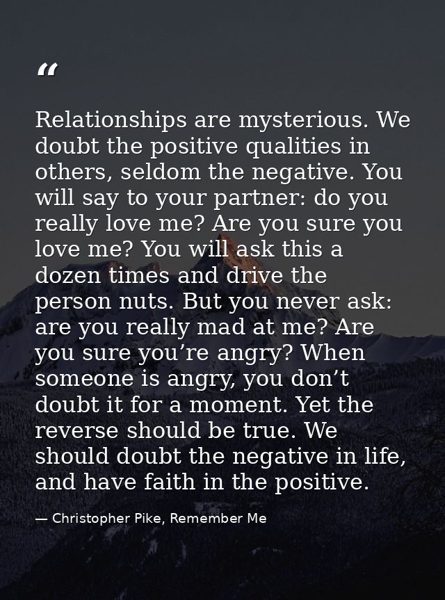 Relationships are mysterious. We doubt the positive qualities in others, seldom the negative. You will say to your partn — Christopher Pike, Remember Me