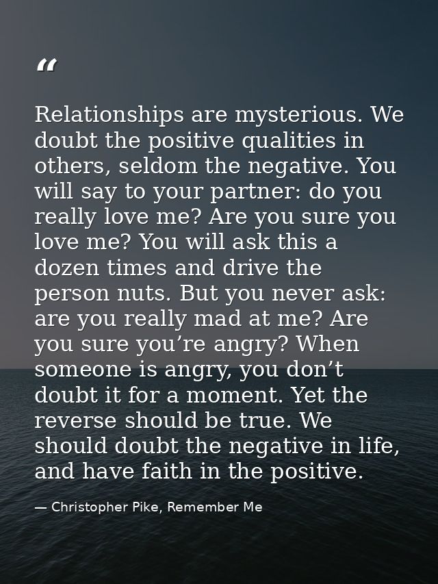 Relationships are mysterious. We doubt the positive qualities in others, seldom the negative. You will say to your partn — Christopher Pike, Remember Me