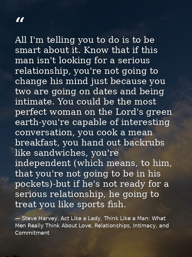 All I'm telling you to do is to be smart about it. Know that if this man isn't looking for a serious relationship, you'r — Steve Harvey, Act Like a Lady, Think Like a Man: What Men Really Think About Love, Relationships, Intimacy, and Commitment