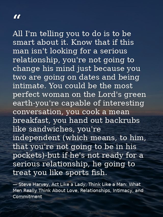 All I'm telling you to do is to be smart about it. Know that if this man isn't looking for a serious relationship, you'r — Steve Harvey, Act Like a Lady, Think Like a Man: What Men Really Think About Love, Relationships, Intimacy, and Commitment