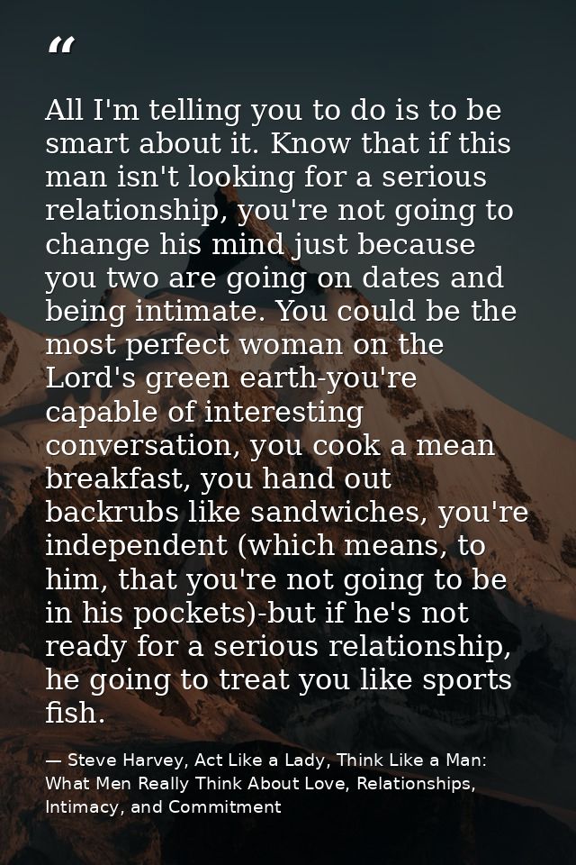 All I'm telling you to do is to be smart about it. Know that if this man isn't looking for a serious relationship, you'r — Steve Harvey, Act Like a Lady, Think Like a Man: What Men Really Think About Love, Relationships, Intimacy, and Commitment