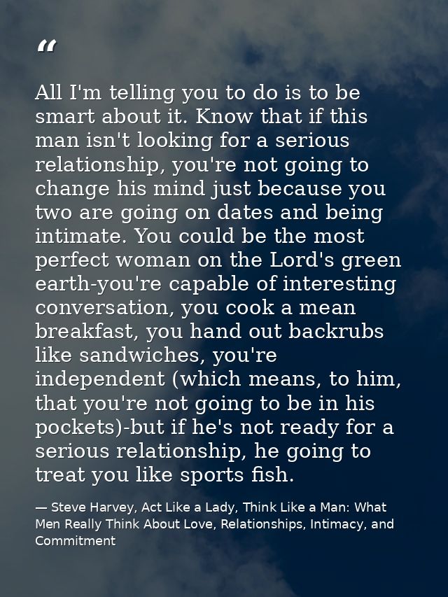 All I'm telling you to do is to be smart about it. Know that if this man isn't looking for a serious relationship, you'r — Steve Harvey, Act Like a Lady, Think Like a Man: What Men Really Think About Love, Relationships, Intimacy, and Commitment