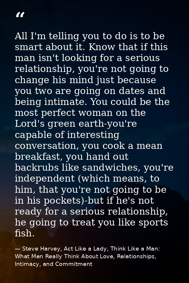 All I'm telling you to do is to be smart about it. Know that if this man isn't looking for a serious relationship, you'r — Steve Harvey, Act Like a Lady, Think Like a Man: What Men Really Think About Love, Relationships, Intimacy, and Commitment
