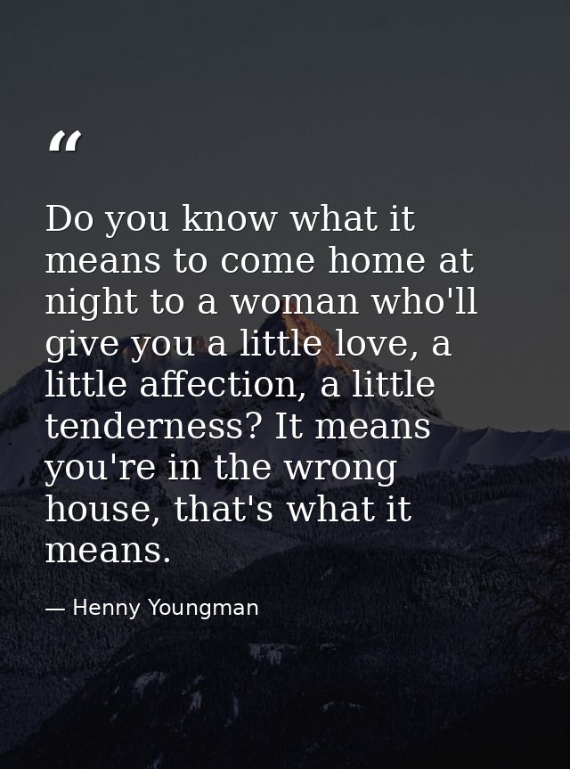 Do you know what it means to come home at night to a woman who'll give you a little love, a little affection, a little t — Henny Youngman
