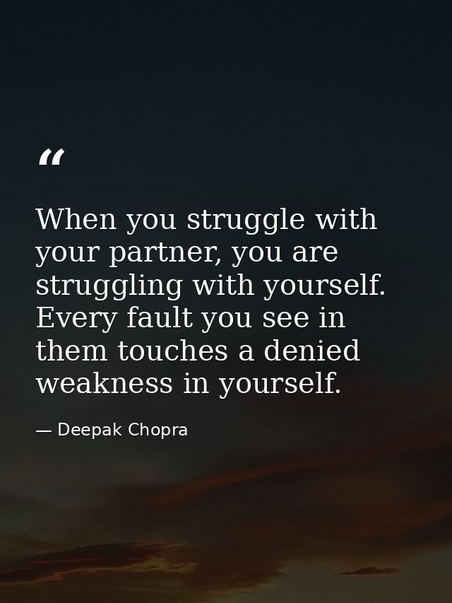 When you struggle with your partner, you are struggling with yourself. Every fault you see in them touches a denied weak — Deepak Chopra